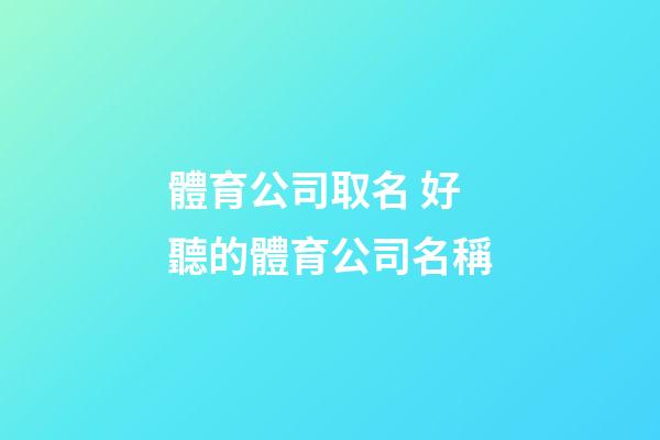 體育公司取名 好聽的體育公司名稱-第1張-公司起名-玄機派
